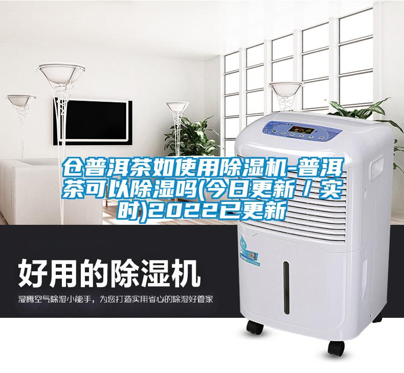 倉(cāng)普洱茶如使用除濕機(jī)-普洱茶可以除濕嗎(今日更新／實(shí)時(shí))2022已更新
