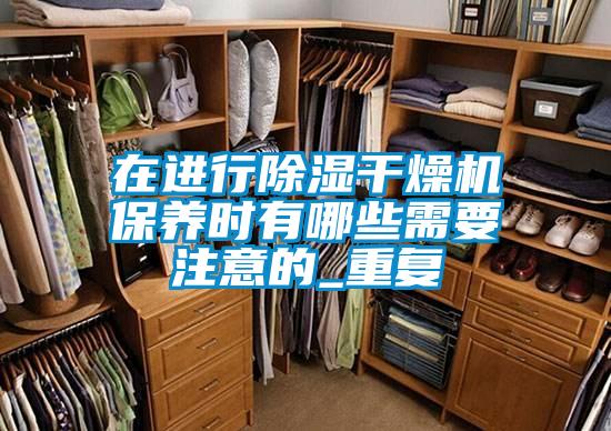 在進行除濕干燥機保養(yǎng)時有哪些需要注意的_重復(fù)
