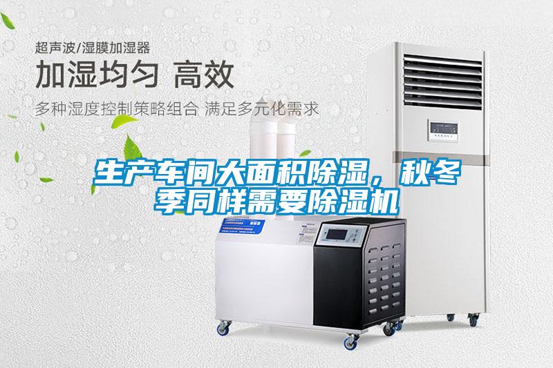 生產(chǎn)車間大面積除濕，秋冬季同樣需要除濕機