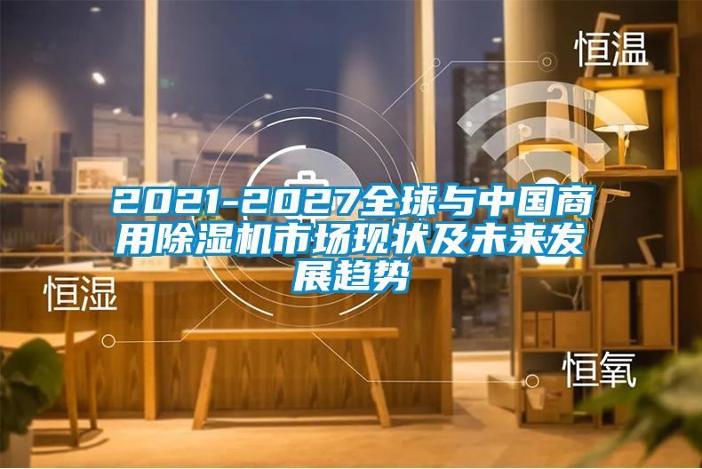 2021-2027全球與中國商用除濕機市場現(xiàn)狀及未來發(fā)展趨勢