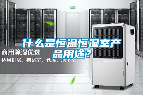 什么是恒溫恒濕室產(chǎn)品用途？