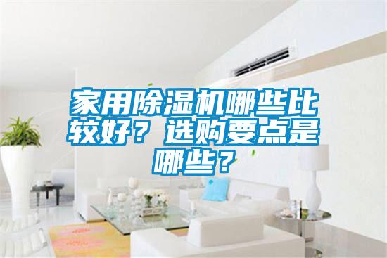 家用除濕機(jī)哪些比較好？選購要點(diǎn)是哪些？