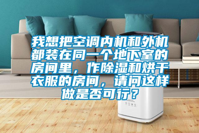 我想把空調(diào)內(nèi)機(jī)和外機(jī)都裝在同一個(gè)地下室的房間里，作除濕和烘干衣服的房間，請(qǐng)問這樣做是否可行？