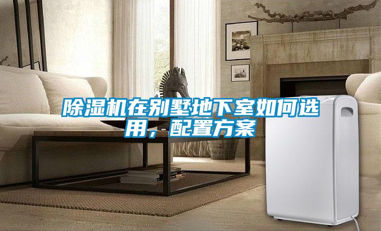 除濕機在別墅地下室如何選用，配置方案