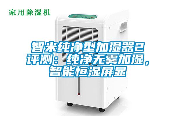 智米純凈型加濕器2評測：純凈無霧加濕，智能恒濕屏顯