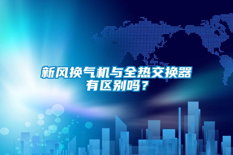 新風換氣機與全熱交換器有區別嗎？