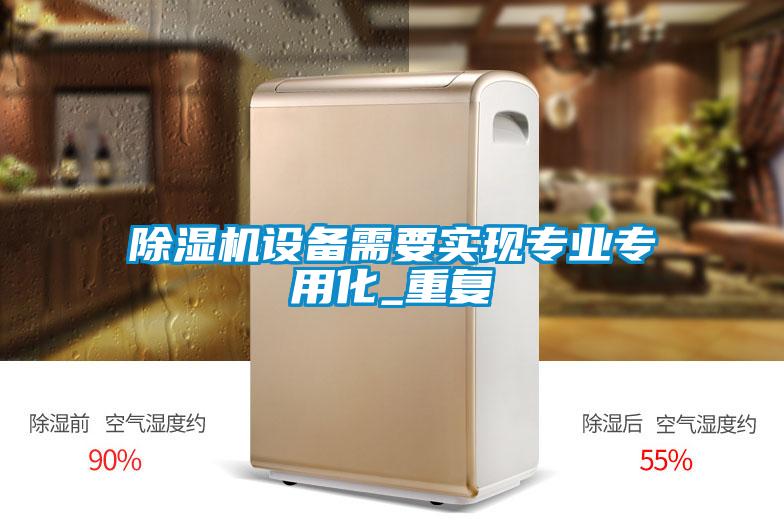 除濕機(jī)設(shè)備需要實現(xiàn)專業(yè)專用化_重復(fù)