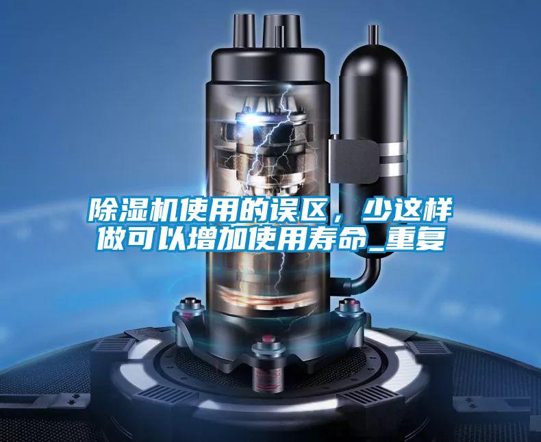 除濕機使用的誤區，少這樣做可以增加使用壽命_重復