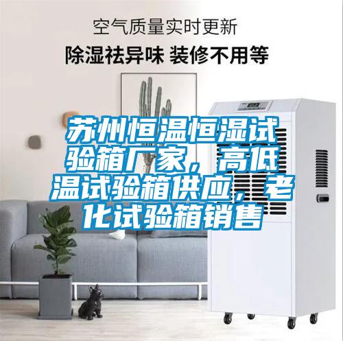 蘇州恒溫恒濕試驗箱廠家，高低溫試驗箱供應，老化試驗箱銷售