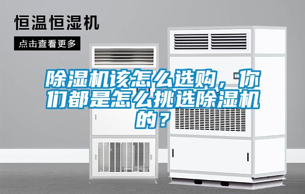 除濕機(jī)該怎么選購，你們都是怎么挑選除濕機(jī)的？
