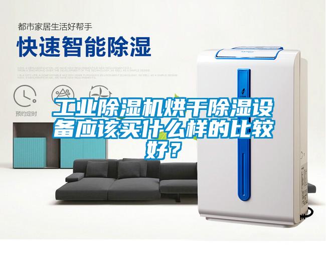 工業除濕機烘干除濕設備應該買什么樣的比較好？