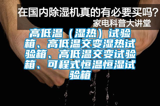 高低溫（濕熱）試驗箱、高低溫交變濕熱試驗箱、高低溫交變試驗箱、可程式恒溫恒濕試驗箱