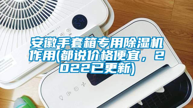 安徽手套箱專用除濕機作用(都說價格便宜，2022已更新)