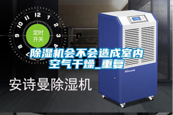除濕機會不會造成室內(nèi)空氣干燥_重復