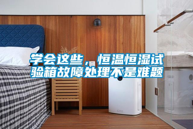 學(xué)會這些，恒溫恒濕試驗箱故障處理不是難題