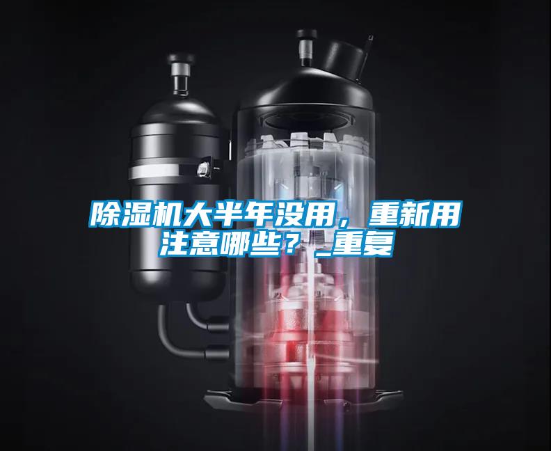 除濕機大半年沒用，重新用注意哪些？_重復(fù)