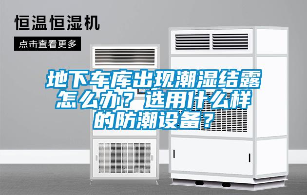 地下車庫出現潮濕結露怎么辦？選用什么樣的防潮設備？