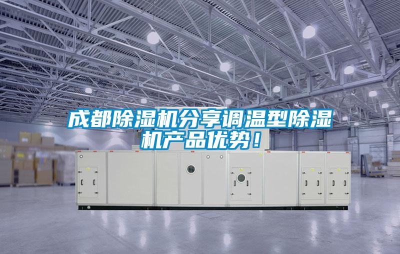 成都除濕機(jī)分享調(diào)溫型除濕機(jī)產(chǎn)品優(yōu)勢(shì)！