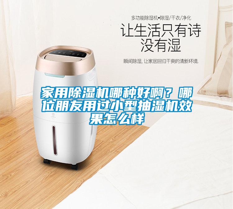家用除濕機(jī)哪種好啊？哪位朋友用過小型抽濕機(jī)效果怎么樣