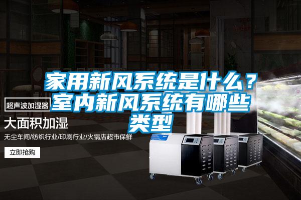 家用新風(fēng)系統(tǒng)是什么？室內(nèi)新風(fēng)系統(tǒng)有哪些類(lèi)型