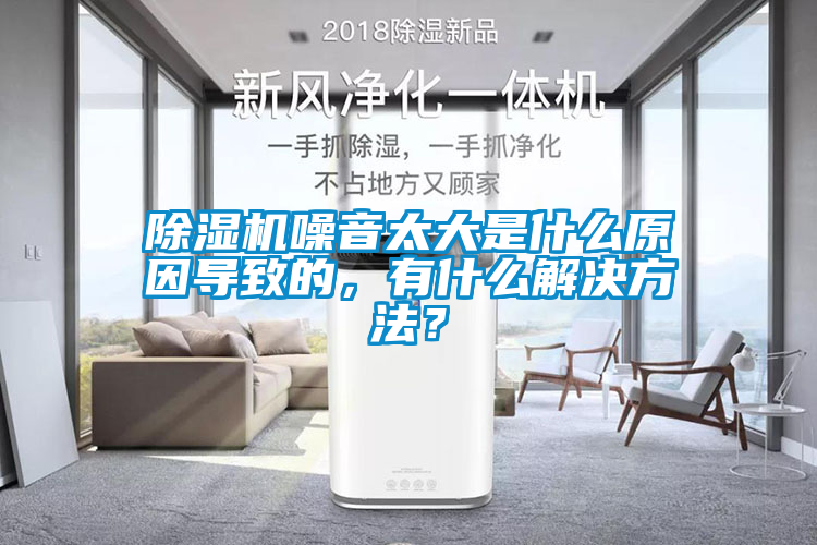 除濕機噪音太大是什么原因?qū)е碌模惺裁唇鉀Q方法？