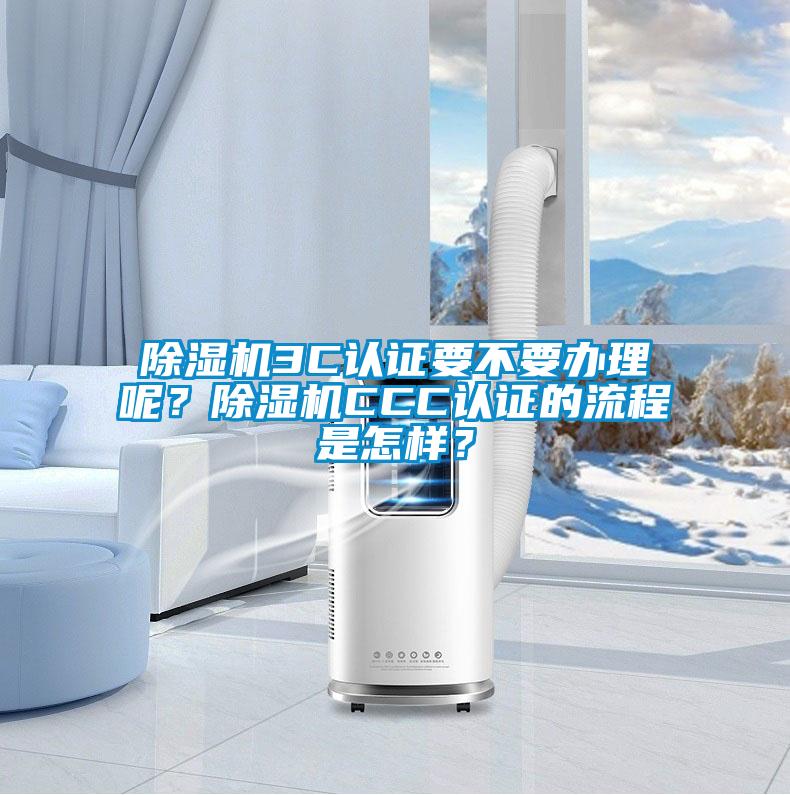 除濕機(jī)3C認(rèn)證要不要辦理呢？除濕機(jī)CCC認(rèn)證的流程是怎樣？