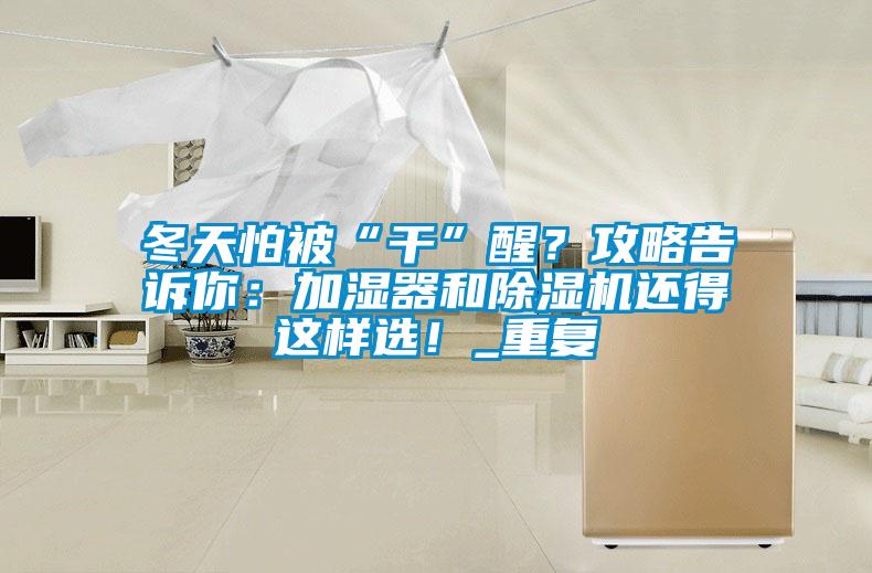 冬天怕被“干”醒？攻略告訴你：加濕器和除濕機還得這樣選！_重復