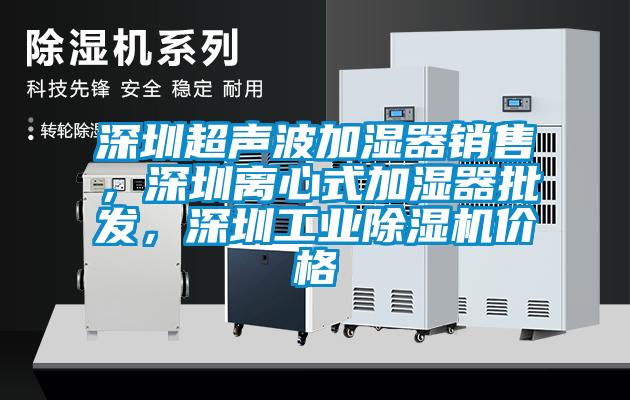 深圳超聲波加濕器銷售，深圳離心式加濕器批發，深圳工業除濕機價格