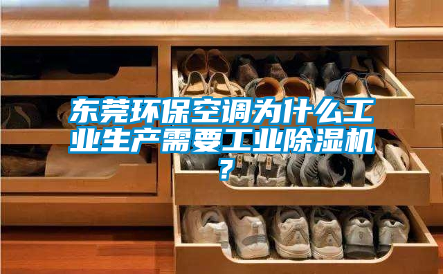 東莞環(huán)?？照{(diào)為什么工業(yè)生產(chǎn)需要工業(yè)除濕機？