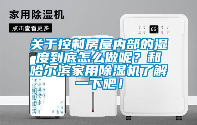 關于控制房屋內部的濕度到底怎么做呢？和哈爾濱家用除濕機了解一下吧！