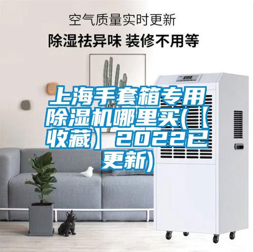 上海手套箱專(zhuān)用除濕機(jī)哪里買(mǎi)(【收藏】2022已更新)