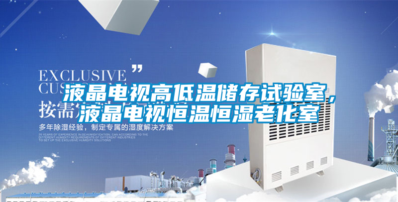 液晶電視高低溫儲(chǔ)存試驗(yàn)室，液晶電視恒溫恒濕老化室