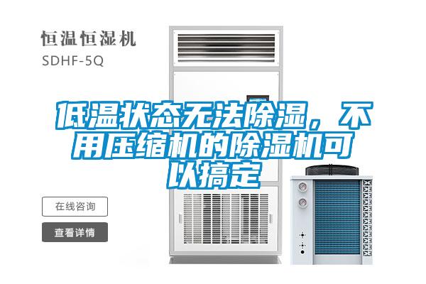 低溫狀態(tài)無法除濕，不用壓縮機(jī)的除濕機(jī)可以搞定