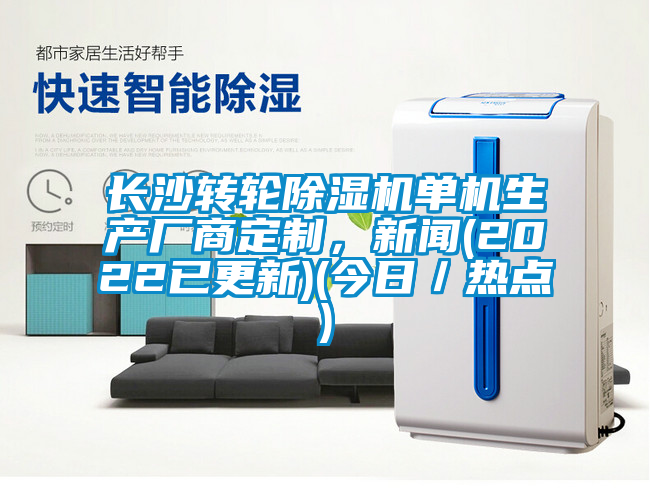 長沙轉輪除濕機單機生產廠商定制，新聞(2022已更新)(今日／熱點)