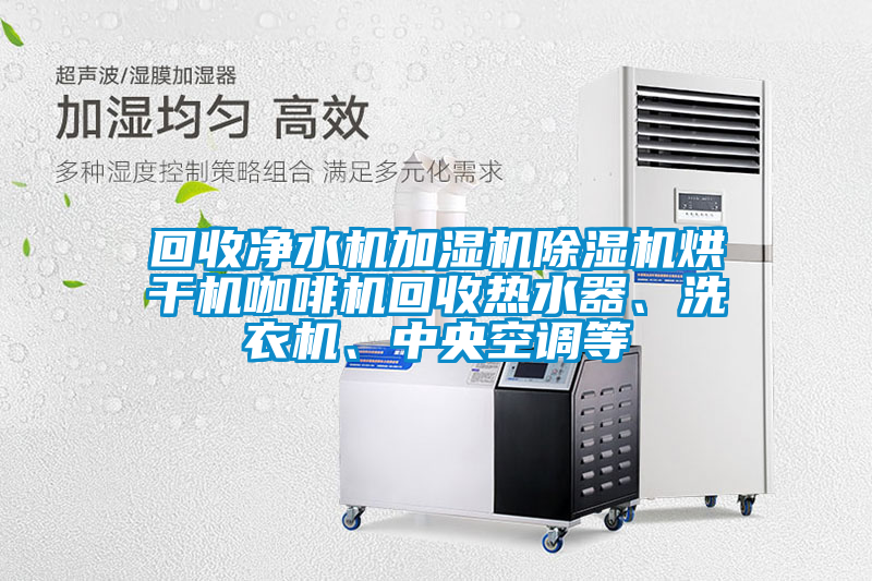回收凈水機加濕機除濕機烘干機咖啡機回收熱水器、洗衣機、中央空調(diào)等
