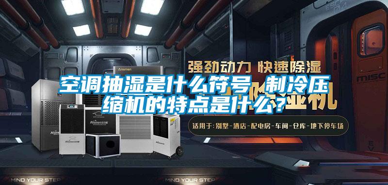 空調抽濕是什么符號 制冷壓縮機的特點是什么？