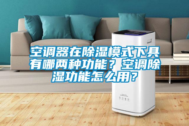 空調器在除濕模式下具有哪兩種功能？空調除濕功能怎么用？