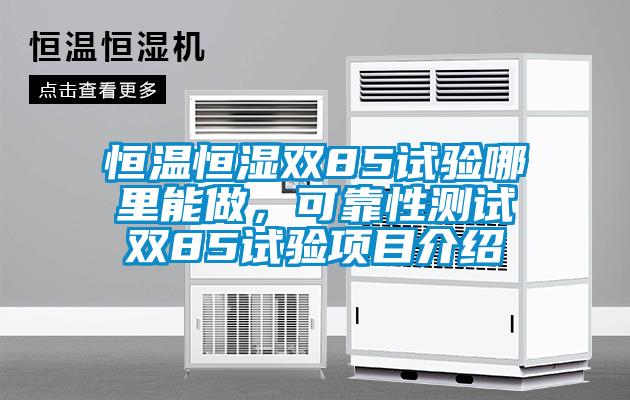 恒溫恒濕雙85試驗(yàn)?zāi)睦锬茏?，可靠性測試雙85試驗(yàn)項(xiàng)目介紹