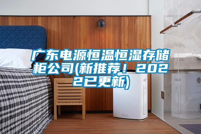 廣東電源恒溫恒濕存儲柜公司(新推薦！2022已更新)