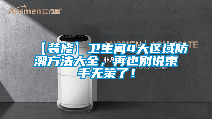 【裝修】衛(wèi)生間4大區(qū)域防潮方法大全，再也別說束手無策了！