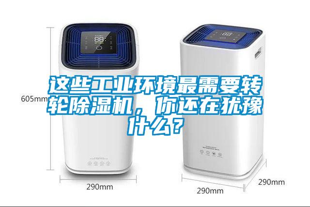 這些工業(yè)環(huán)境最需要轉(zhuǎn)輪除濕機，你還在猶豫什么？