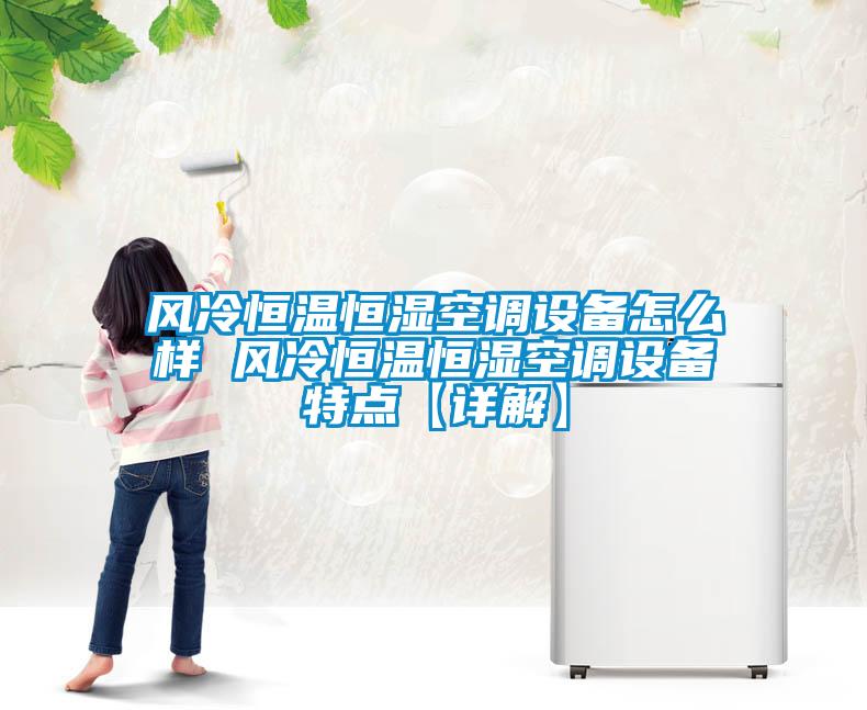 風冷恒溫恒濕空調(diào)設備怎么樣 風冷恒溫恒濕空調(diào)設備特點【詳解】