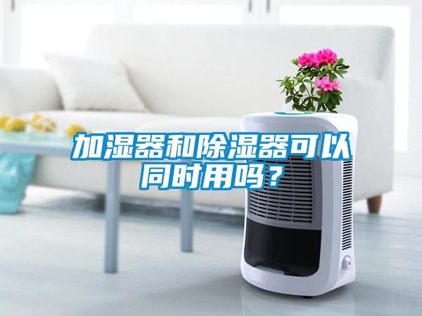 加濕器和除濕器可以同時(shí)用嗎？