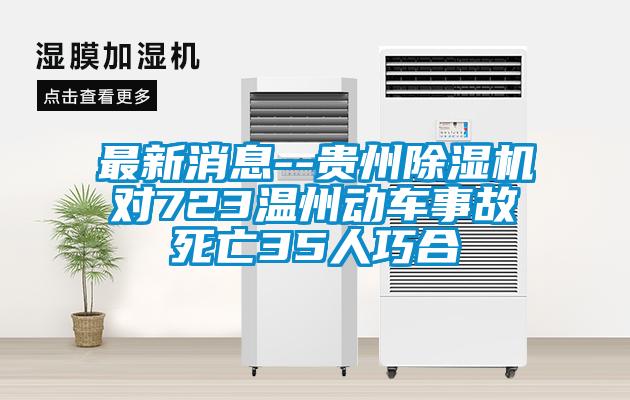 最新消息--貴州除濕機(jī)對(duì)723溫州動(dòng)車(chē)事故死亡35人巧合