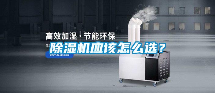 除濕機(jī)應(yīng)該怎么選？