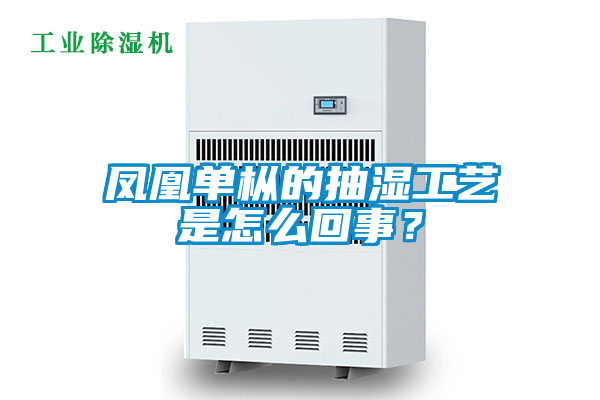 鳳凰單樅的抽濕工藝是怎么回事？