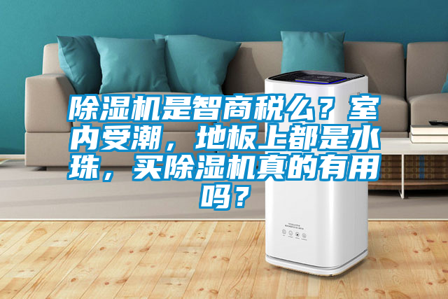 除濕機是智商稅么？室內(nèi)受潮，地板上都是水珠，買除濕機真的有用嗎？