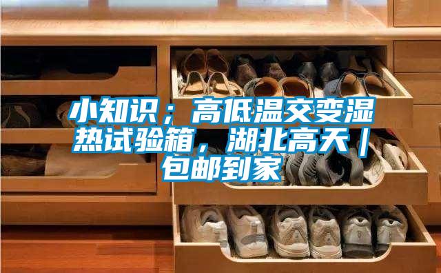 小知識(shí)；高低溫交變濕熱試驗(yàn)箱，湖北高天｜包郵到家
