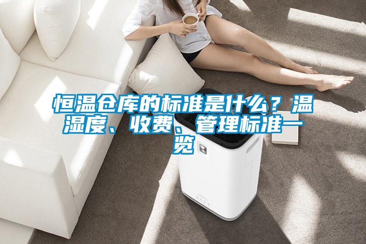 恒溫倉庫的標準是什么？溫濕度、收費、管理標準一覽