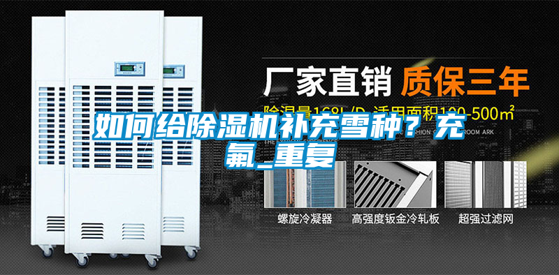 如何給除濕機補充雪種？充氟_重復